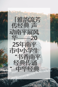 雅韵流芳传经典 声动南平展风华——2025年南平市中小学生“书香南平 经典传诵”中华经典诗文朗诵决赛圆满举行