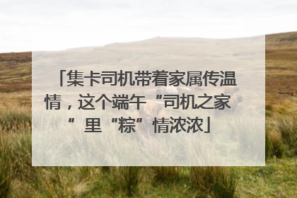 集卡司机带着家属传温情，这个端午“司机之家”里“粽”情浓浓