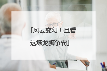 风云变幻！且看这场龙狮争霸