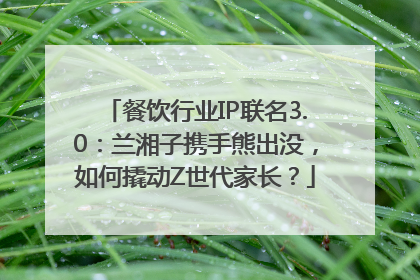 餐饮行业IP联名3.0：兰湘子携手熊出没，如何撬动Z世代家长？