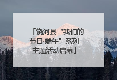 饶河县“我们的节日·端午”系列主题活动启幕