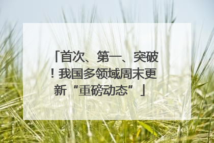 首次、第一、突破！我国多领域周末更新“重磅动态”