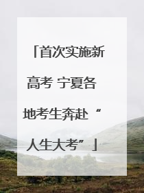 首次实施新高考 宁夏各地考生奔赴“人生大考”