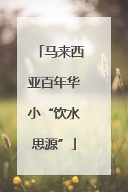 马来西亚百年华小“饮水思源”