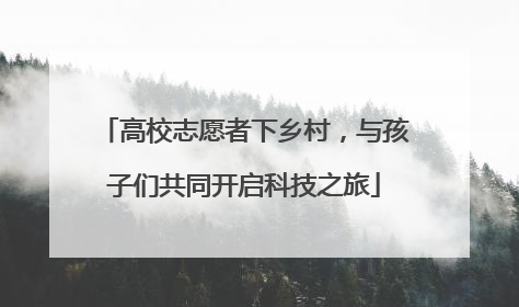 高校志愿者下乡村，与孩子们共同开启科技之旅