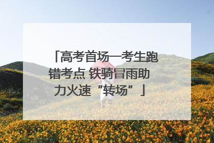 高考首场一考生跑错考点 铁骑冒雨助力火速“转场”