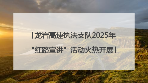 龙岩高速执法支队2025年“红路宣讲”活动火热开展