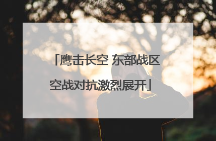 鹰击长空 东部战区空战对抗激烈展开