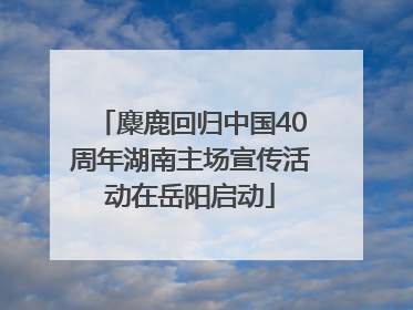 麋鹿回归中国40周年湖南主场宣传活动在岳阳启动