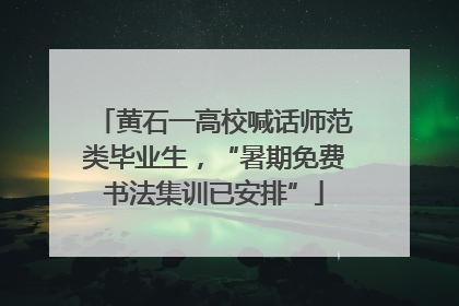 黄石一高校喊话师范类毕业生，“暑期免费书法集训已安排”