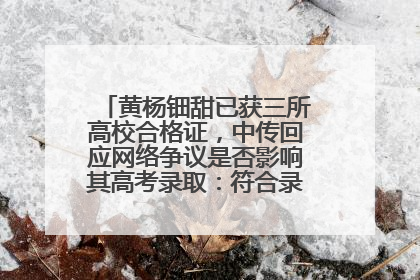 黄杨钿甜已获三所高校合格证，中传回应网络争议是否影响其高考录取：符合录取条件就能录取