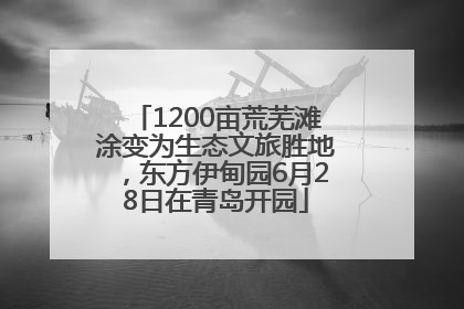 1200亩荒芜滩涂变为生态文旅胜地，东方伊甸园6月28日在青岛开园