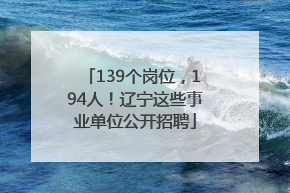 139个岗位，194人！辽宁这些事业单位公开招聘
