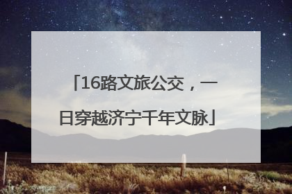 16路文旅公交，一日穿越济宁千年文脉