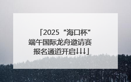 2025“海口杯”端午国际龙舟邀请赛 报名通道开启↓↓↓