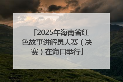 2025年海南省红色故事讲解员大赛（决赛）在海口举行