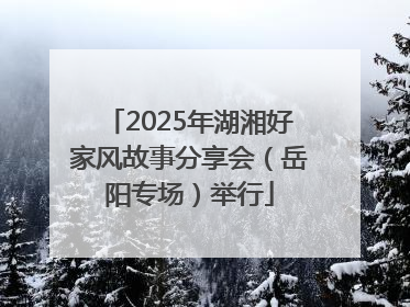 2025年湖湘好家风故事分享会（岳阳专场）举行