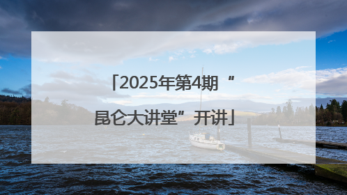 2025年第4期“昆仑大讲堂”开讲