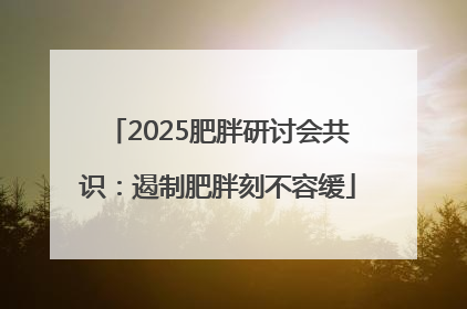 2025肥胖研讨会共识：遏制肥胖刻不容缓