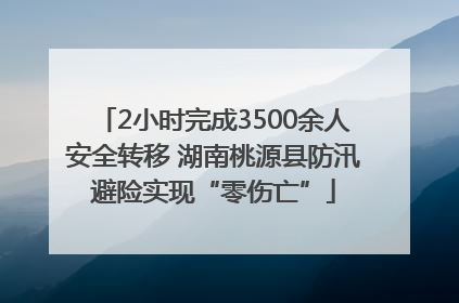 2小时完成3500余人安全转移 湖南桃源县防汛避险实现“零伤亡”