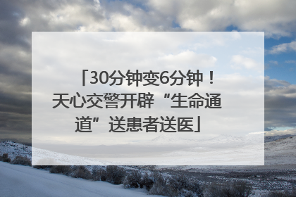 30分钟变6分钟！天心交警开辟“生命通道”送患者送医