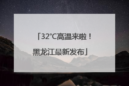 32℃高温来啦！黑龙江最新发布