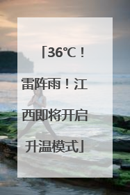 36℃！雷阵雨！江西即将开启升温模式