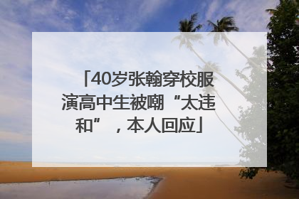40岁张翰穿校服演高中生被嘲“太违和”，本人回应