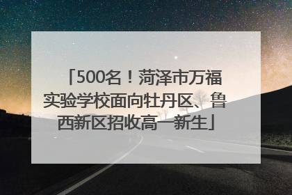 500名！菏泽市万福实验学校面向牡丹区、鲁西新区招收高一新生