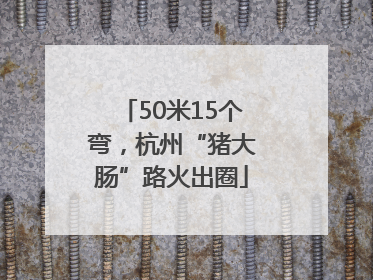 50米15个弯，杭州“猪大肠”路火出圈
