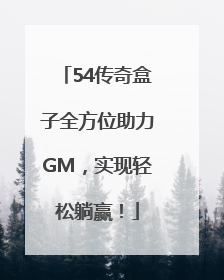 54传奇盒子全方位助力GM，实现轻松躺赢！