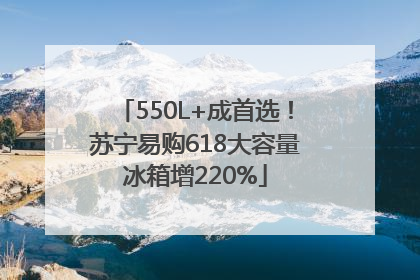 550L+成首选！苏宁易购618大容量冰箱增220%