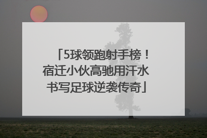 5球领跑射手榜！宿迁小伙高驰用汗水书写足球逆袭传奇