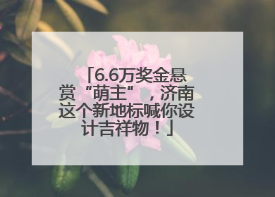 6.6万奖金悬赏“萌主”，济南这个新地标喊你设计吉祥物！