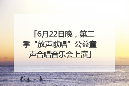 6月22日晚，第二季“放声歌唱”公益童声合唱音乐会上演
