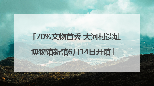 70%文物首秀 大河村遗址博物馆新馆6月14日开馆