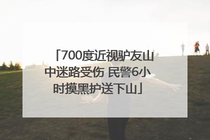 700度近视驴友山中迷路受伤 民警6小时摸黑护送下山