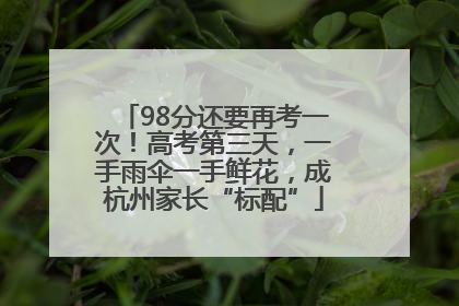 98分还要再考一次！高考第三天，一手雨伞一手鲜花，成杭州家长“标配”