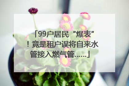 99户居民“爆表”！竟是租户误将自来水管接入燃气管……