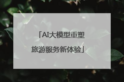 AI大模型重塑旅游服务新体验