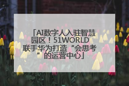 AI数字人入驻智慧园区！51WORLD联手华为打造“会思考”的运营中心