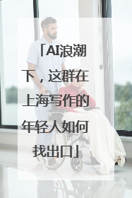 AI浪潮下，这群在上海写作的年轻人如何找出口