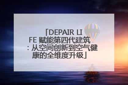 DEPAIR LIFE 赋能第四代建筑：从空间创新到空气健康的全维度升级