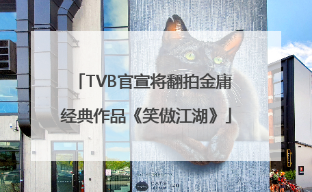 TVB官宣将翻拍金庸经典作品《笑傲江湖》