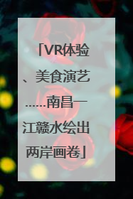 VR体验、美食演艺……南昌一江赣水绘出两岸画卷