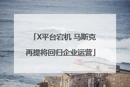 X平台宕机 马斯克再提将回归企业运营