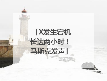 X发生宕机长达两小时！马斯克发声